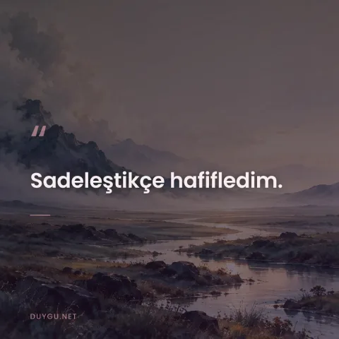 Sadeleştikçe hafifledim.