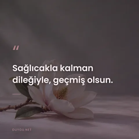 Sağlıcakla kalman dileğiyle, geçmiş olsun.