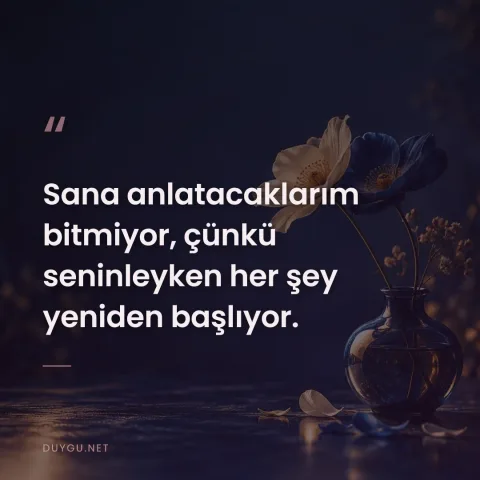 Sana anlatacaklarım bitmiyor, çünkü seninleyken her şey yeniden başlıyor.