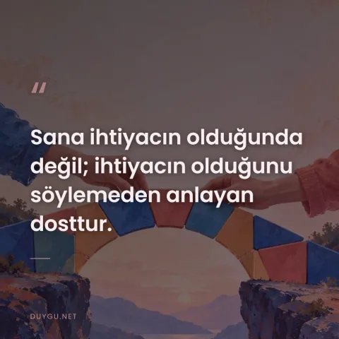 Sana ihtiyacın olduğunda değil; ihtiyacın olduğunu söylemeden anlayan dosttur.