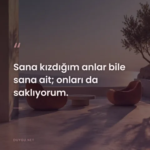 Sana kızdığım anlar bile sana ait; onları da saklıyorum.