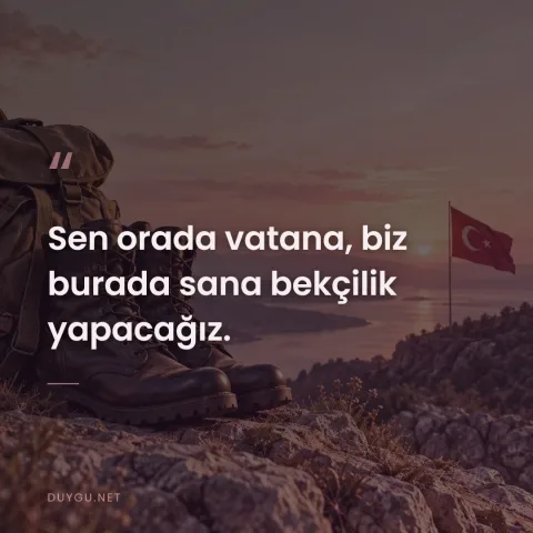 Sen orada vatana, biz burada sana bekçilik yapacağız.