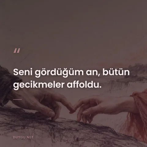 Seni gördüğüm an, bütün gecikmeler affoldu.