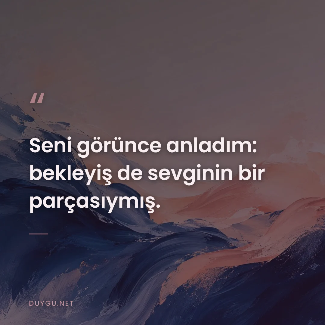 Resimli söz: Seni görünce anladım: bekleyiş de sevginin bir parçasıymış.