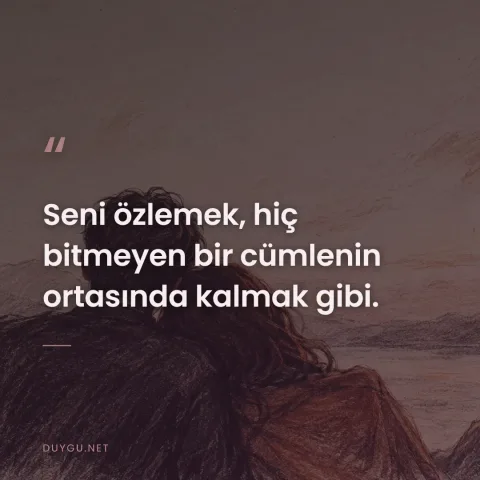 Seni özlemek, hiç bitmeyen bir cümlenin ortasında kalmak gibi.