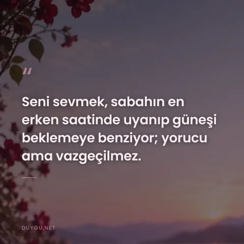 Seni sevmek, sabahın en erken saatinde uyanıp güneşi beklemeye benziyor; yorucu ama vazgeçilmez.