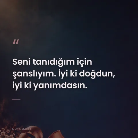 Seni tanıdığım için şanslıyım. İyi ki doğdun, iyi ki yanımdasın.