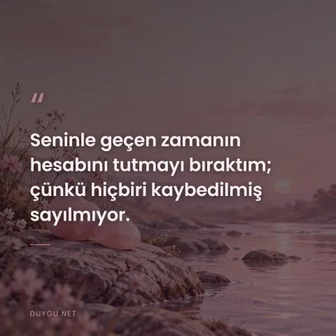 Seninle geçen zamanın hesabını tutmayı bıraktım; çünkü hiçbiri kaybedilmiş sayılmıyor.