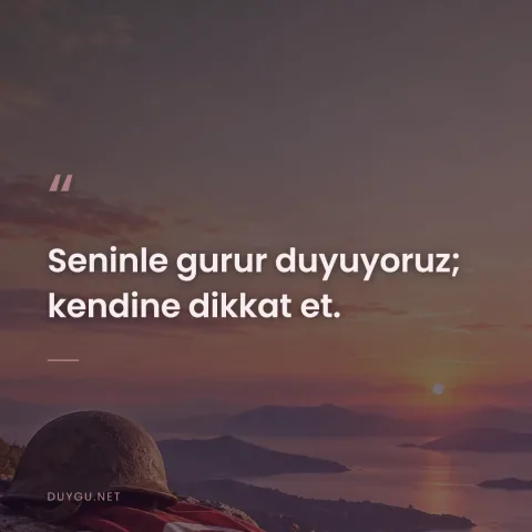 Seninle gurur duyuyoruz; kendine dikkat et.