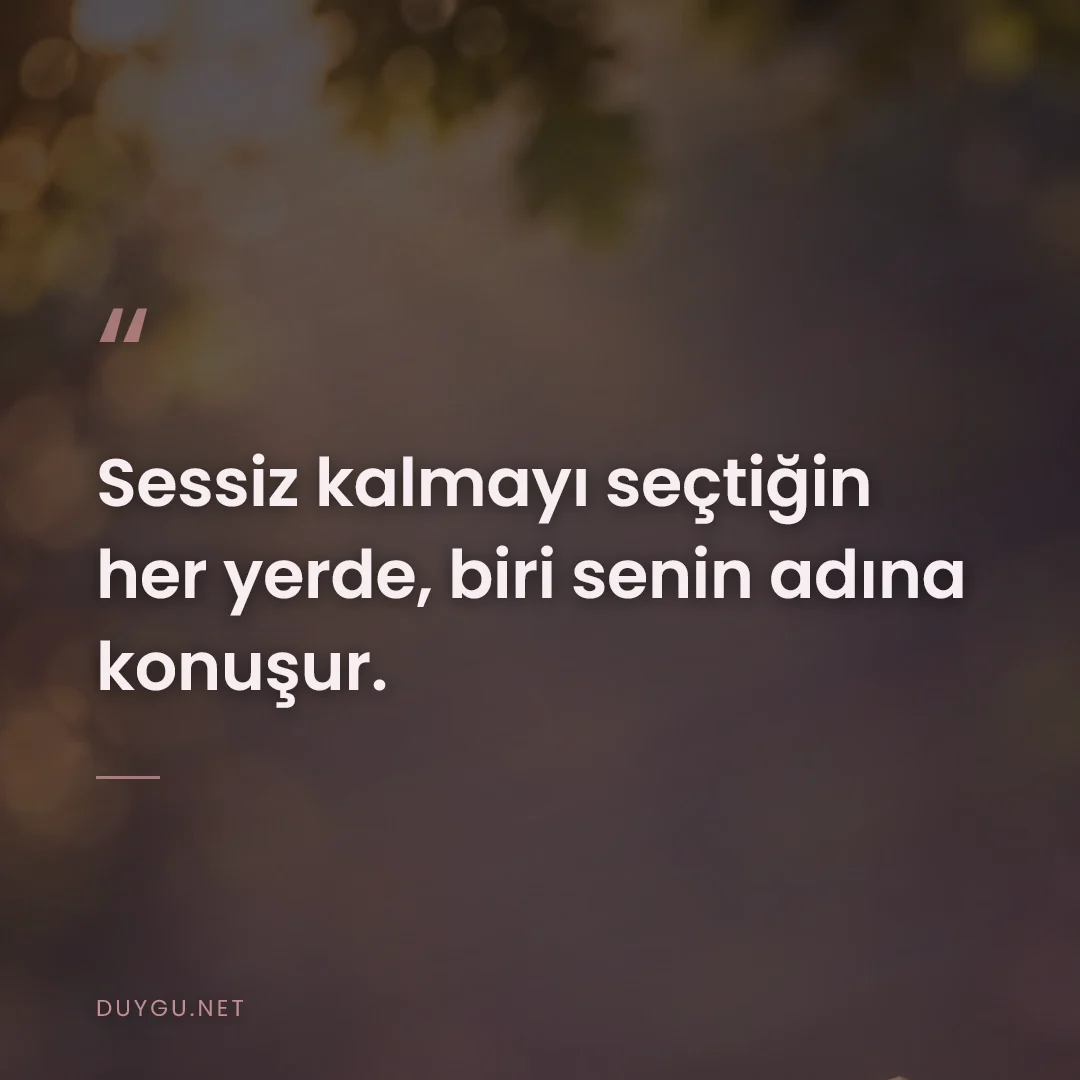 Resimli söz: Sessiz kalmayı seçtiğin her yerde, biri senin adına konuşur.