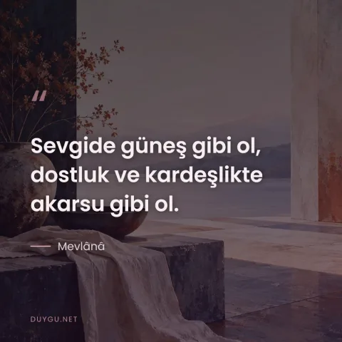 Sevgide güneş gibi ol, dostluk ve kardeşlikte akarsu gibi ol. — Mevlânâ