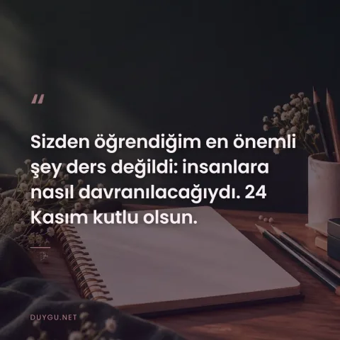 Sizden öğrendiğim en önemli şey ders değildi: insanlara nasıl davranılacağıydı. 24 Kasım kutlu olsun.
