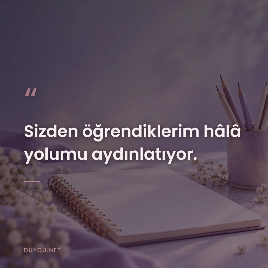 Resimli söz: Sizden öğrendiklerim hâlâ yolumu aydınlatıyor.