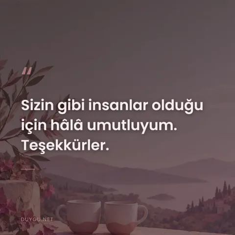 Sizin gibi insanlar olduğu için hâlâ umutluyum. Teşekkürler.
