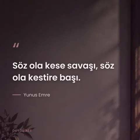 Söz ola kese savaşı, söz ola kestire başı. — Yunus Emre