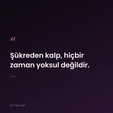 Şükreden kalp, hiçbir zaman yoksul değildir.