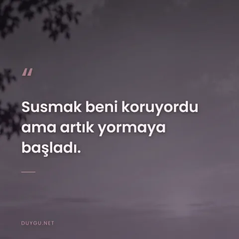 Susmak beni koruyordu ama artık yormaya başladı.