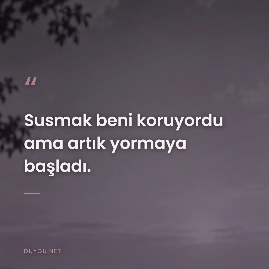 Resimli söz: Susmak beni koruyordu ama artık yormaya başladı.