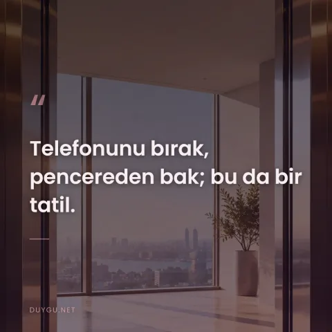 Telefonunu bırak, pencereden bak; bu da bir tatil.