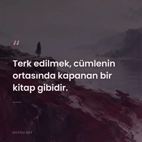 Terk edilmek, cümlenin ortasında kapanan bir kitap gibidir.
