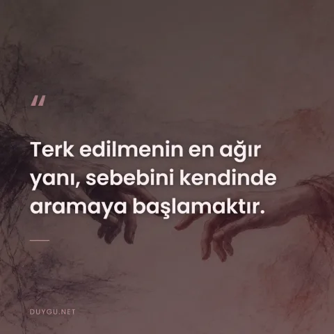 Terk edilmenin en ağır yanı, sebebini kendinde aramaya başlamaktır.