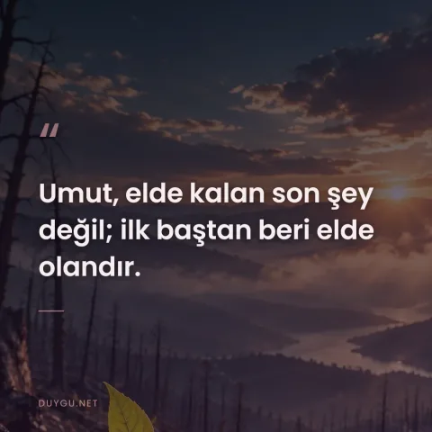 Umut, elde kalan son şey değil; ilk baştan beri elde olandır.