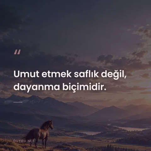 Umut etmek saflık değil, dayanma biçimidir.