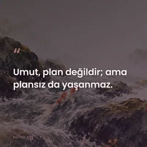 Umut, plan değildir; ama plansız da yaşanmaz.