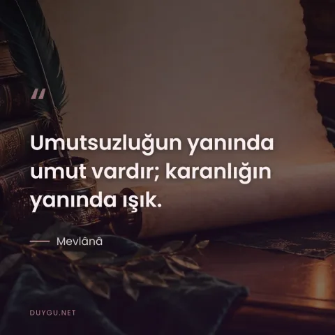 Umutsuzluğun yanında umut vardır; karanlığın yanında ışık. — Mevlânâ
