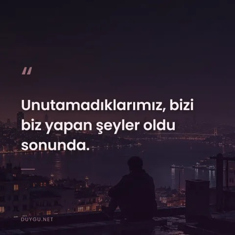 Unutamadıklarımız, bizi biz yapan şeyler oldu sonunda.