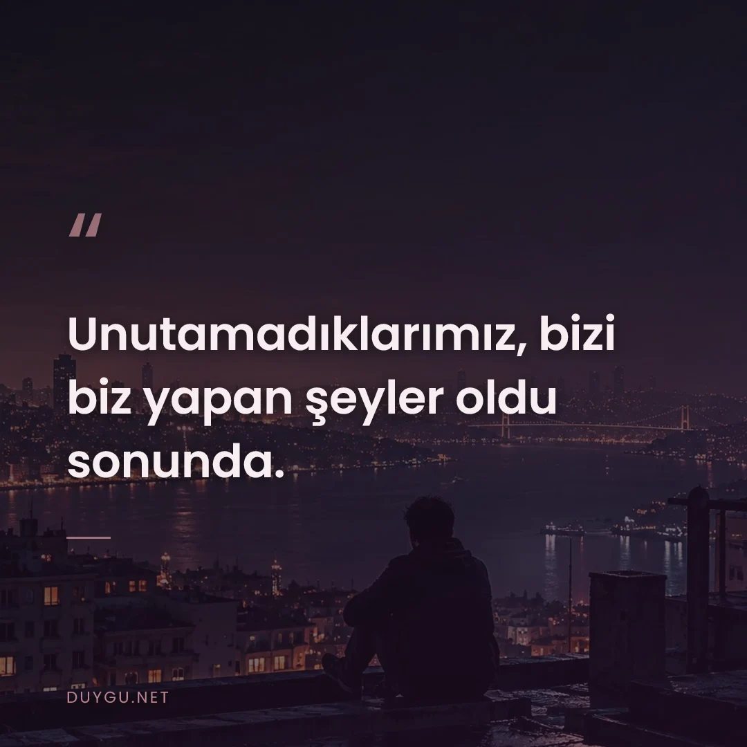Resimli söz: Unutamadıklarımız, bizi biz yapan şeyler oldu sonunda.