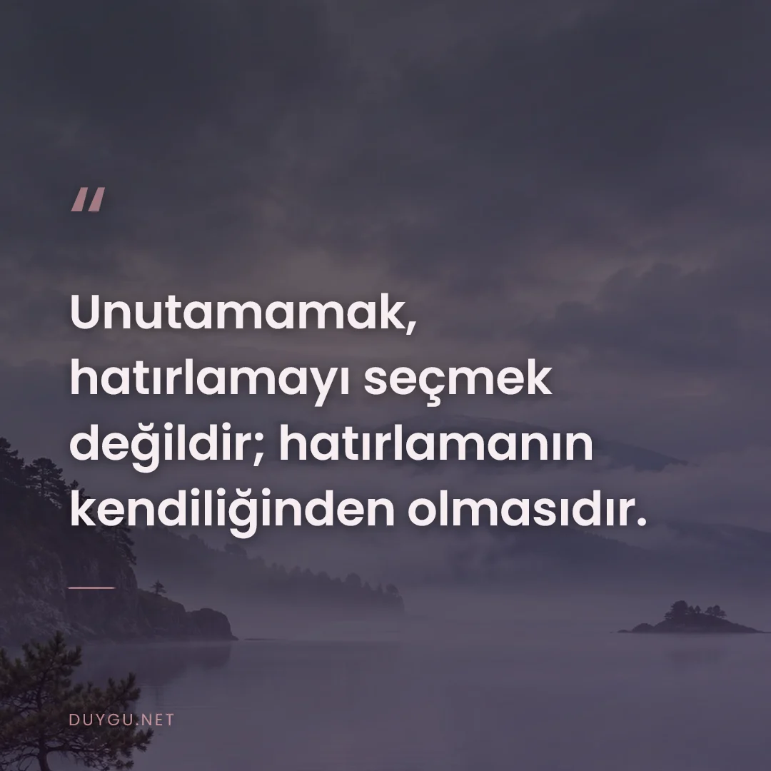 Resimli söz: Unutamamak, hatırlamayı seçmek değildir; hatırlamanın kendiliğinden ol