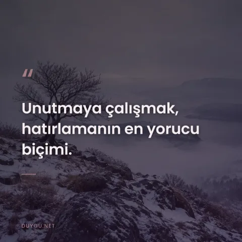 Unutmaya çalışmak, hatırlamanın en yorucu biçimi.