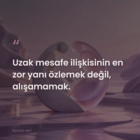 Uzak mesafe ilişkisinin en zor yanı özlemek değil, alışamamak.