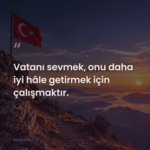 Vatanı sevmek, onu daha iyi hâle getirmek için çalışmaktır.