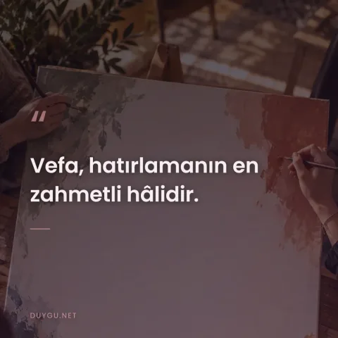 Vefa, hatırlamanın en zahmetli hâlidir.