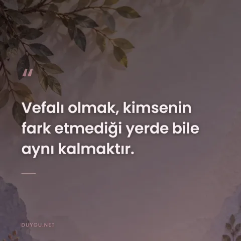 Vefalı olmak, kimsenin fark etmediği yerde bile aynı kalmaktır.