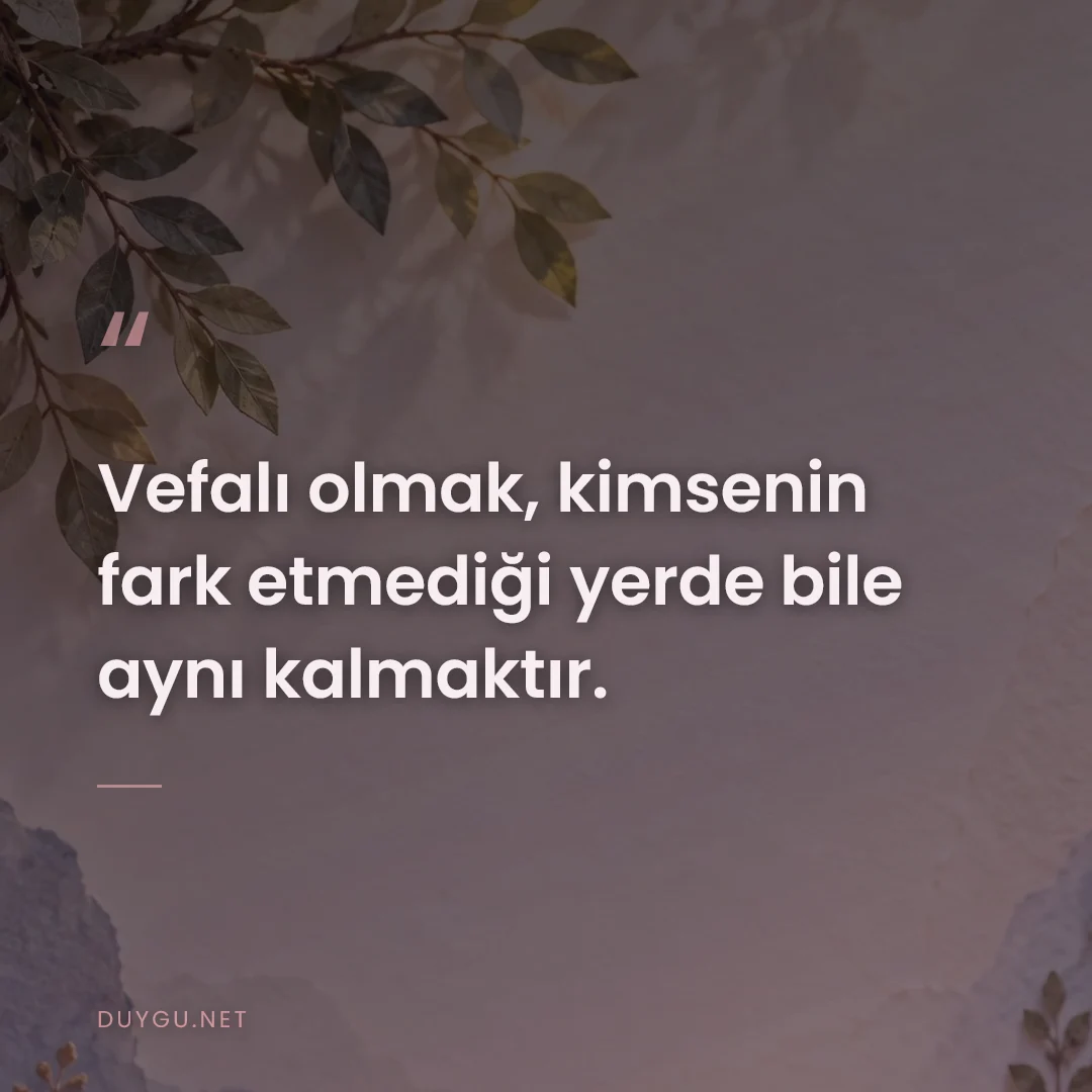 Resimli söz: Vefalı olmak, kimsenin fark etmediği yerde bile aynı kalmaktır.
