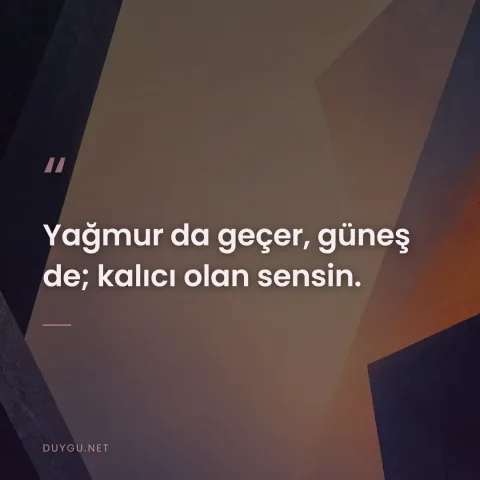 Yağmur da geçer, güneş de; kalıcı olan sensin.