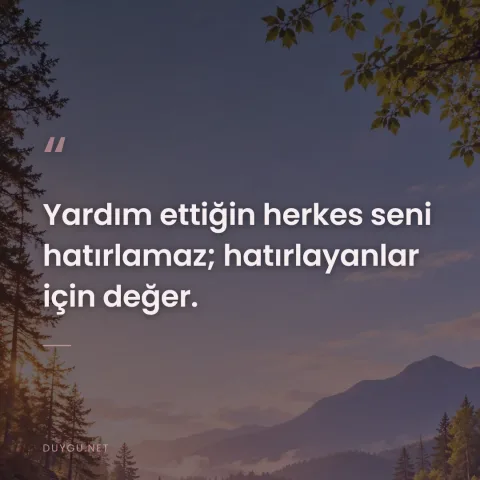 Yardım ettiğin herkes seni hatırlamaz; hatırlayanlar için değer.