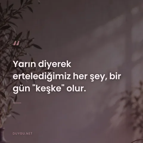 Yarın diyerek ertelediğimiz her şey, bir gün "keşke" olur.