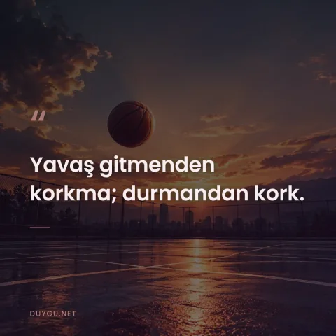 Yavaş gitmenden korkma; durmandan kork.