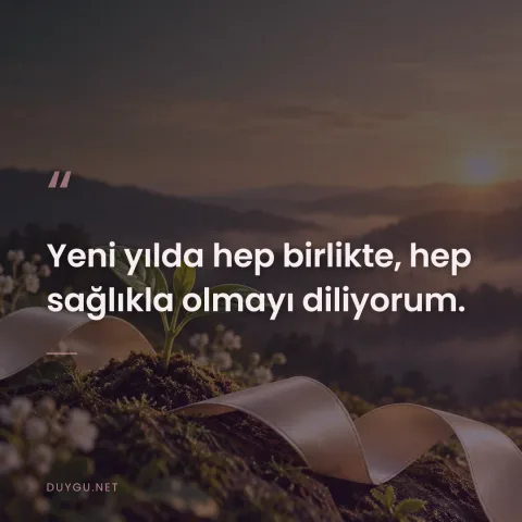 Yeni yılda hep birlikte, hep sağlıkla olmayı diliyorum.