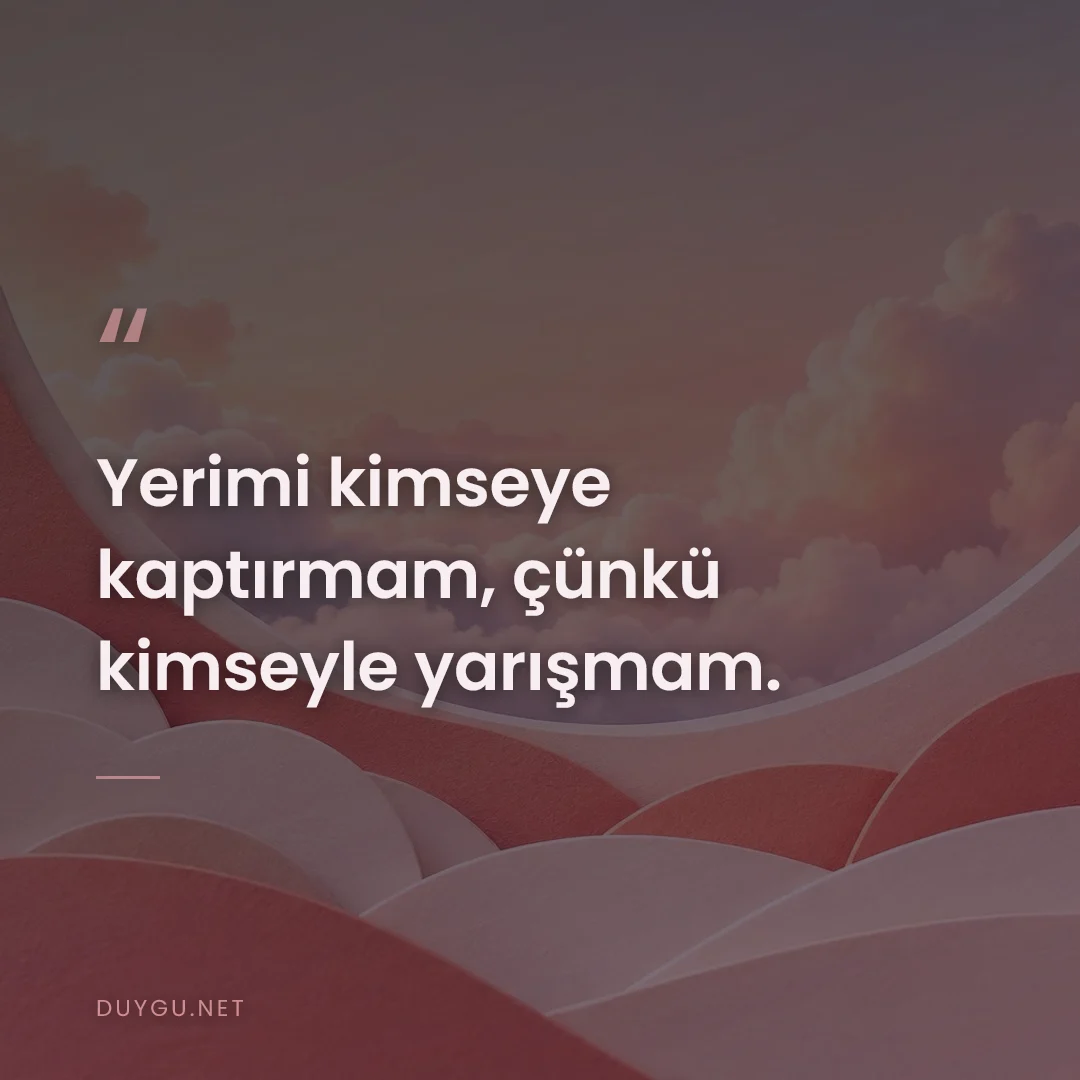 Resimli söz: Yerimi kimseye kaptırmam, çünkü kimseyle yarışmam.
