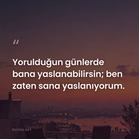 Yorulduğun günlerde bana yaslanabilirsin; ben zaten sana yaslanıyorum.