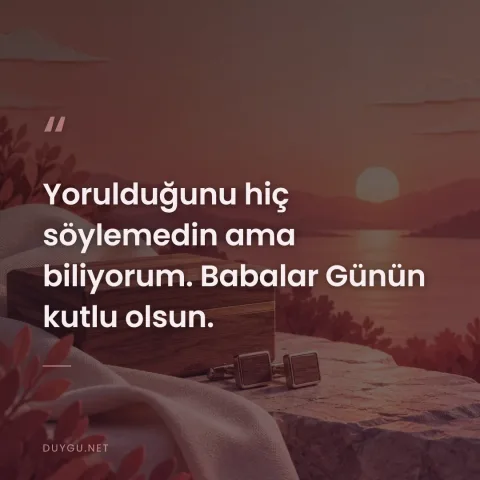 Yorulduğunu hiç söylemedin ama biliyorum. Babalar Günün kutlu olsun.