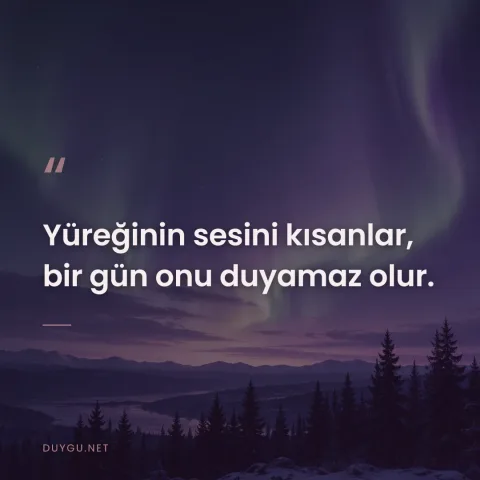 Yüreğinin sesini kısanlar, bir gün onu duyamaz olur.