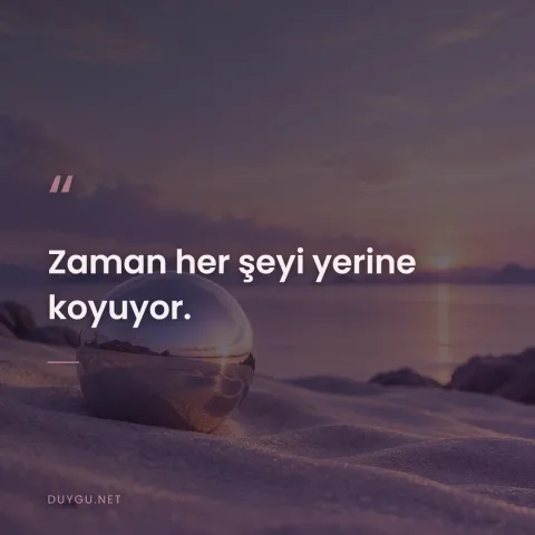 Zaman her şeyi yerine koyuyor.